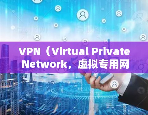 VPN（Virtual Private Network，虚拟专用网络）代理器是一种用于增强网络隐私、安全性和访问自由的技术工具。以下是关于VPN代理器的关键信息