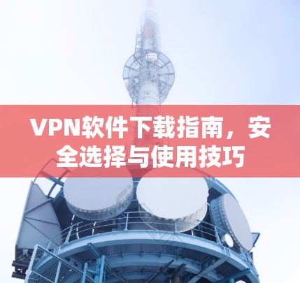 VPN软件下载指南，安全选择与使用技巧