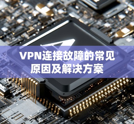 VPN连接故障的常见原因及解决方案