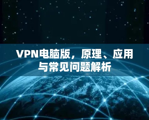 VPN电脑版，原理、应用与常见问题解析
