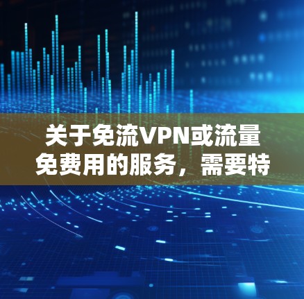 关于免流VPN或流量免费用的服务，需要特别注意以下几点