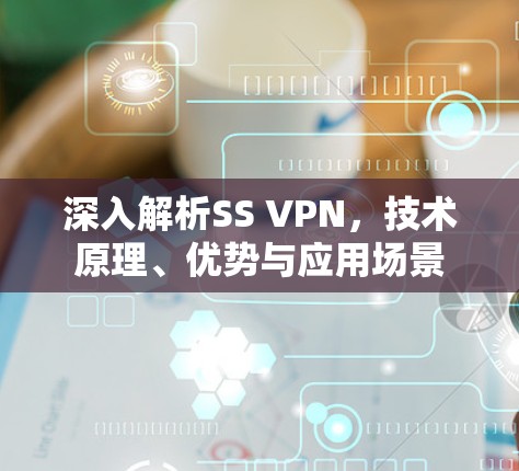 深入解析SS VPN，技术原理、优势与应用场景