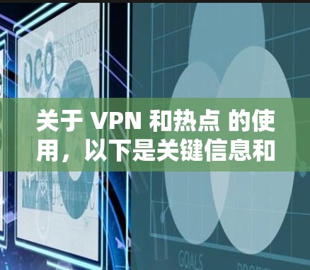 关于 VPN 和热点 的使用，以下是关键信息和常见问题的解答
