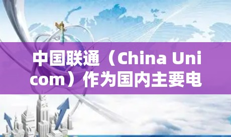 中国联通（China Unicom）作为国内主要电信运营商之一，提供多种企业级VPN服务，但个人用户在使用VPN时需严格遵守中国法律法规。以下是相关信息的总结