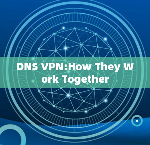 DNS VPN:How They Work Together