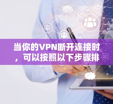 当你的VPN断开连接时，可以按照以下步骤排查和解决问题