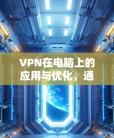 VPN在电脑上的应用与优化，通信工程师的全面指南