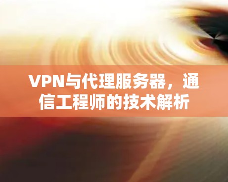 VPN与代理服务器，通信工程师的技术解析