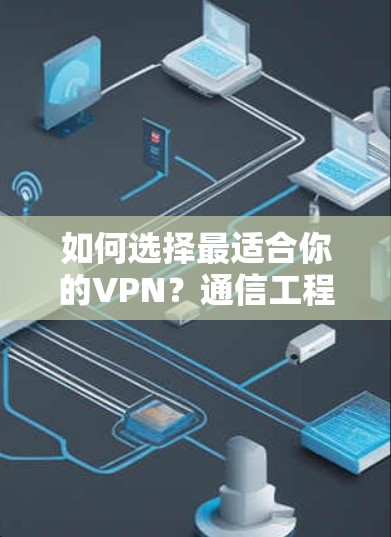 如何选择最适合你的VPN？通信工程师的专业建议