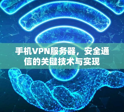 手机VPN服务器，安全通信的关键技术与实现