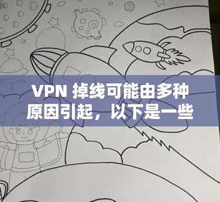VPN 掉线可能由多种原因引起，以下是一些常见问题及解决方法，供你逐步排查