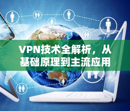 VPN技术全解析，从基础原理到主流应用