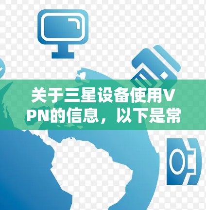 关于三星设备使用VPN的信息，以下是常见问题的解答和操作指南
