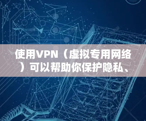 使用VPN（虚拟专用网络）可以帮助你保护隐私、绕过地理限制或增强网络安全。以下是使用VPN的详细步骤和注意事项