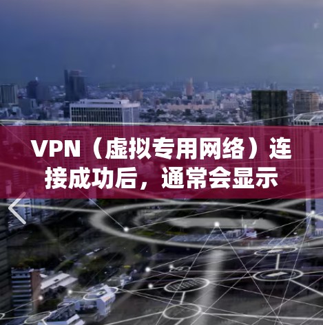 VPN（虚拟专用网络）连接成功后，通常会显示已连接的提示，具体表现因操作系统和VPN服务商而异。以下是常见情况的说明及可能遇到的问题