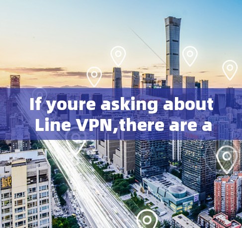 If youre asking about Line VPN,there are a few possible interpretations: