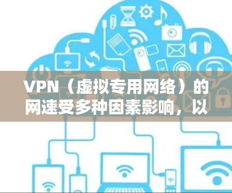 VPN（虚拟专用网络）的网速受多种因素影响，以下是常见原因及优化建议