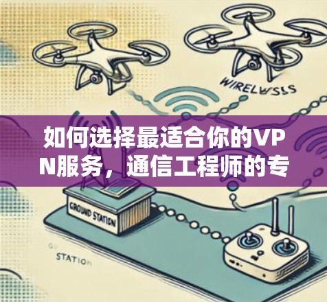 如何选择最适合你的VPN服务，通信工程师的专业建议