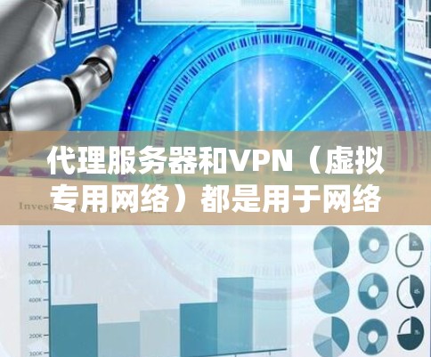 代理服务器和VPN（虚拟专用网络）都是用于网络隐私保护、绕过地理限制或增强安全性的工具，但它们在原理、功能和适用场景上有显著区别。以下是详细对比和关键信息