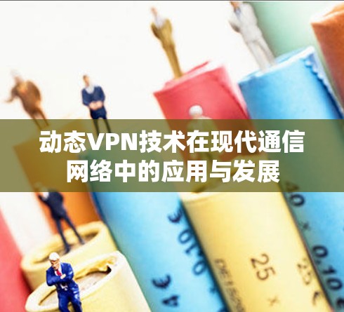 动态VPN技术在现代通信网络中的应用与发展