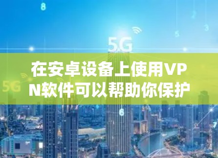 在安卓设备上使用VPN软件可以帮助你保护隐私、绕过地域限制或增强网络安全性。以下是一些常见的安卓VPN软件推荐，分为免费和付费两类，并附上简要说明