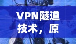 VPN隧道技术，原理、应用与未来发展趋势