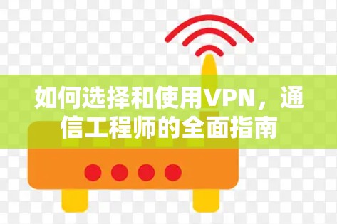 如何选择和使用VPN，通信工程师的全面指南