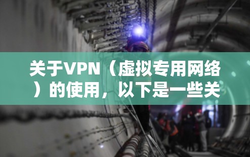 关于VPN（虚拟专用网络）的使用，以下是一些关键信息，供你参考