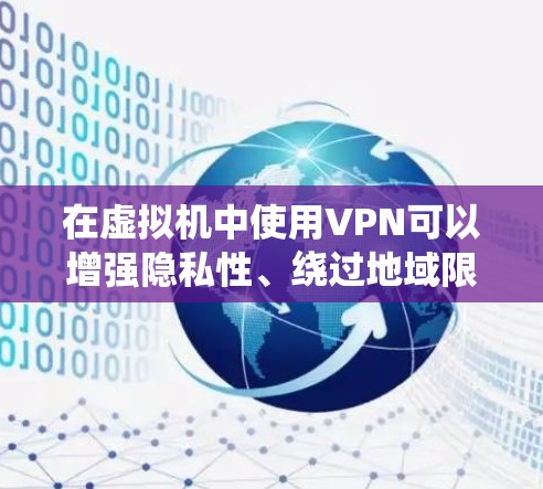 在虚拟机中使用VPN可以增强隐私性、绕过地域限制或进行安全测试，以下是关键步骤和注意事项