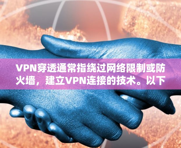 VPN穿透通常指绕过网络限制或防火墙，建立VPN连接的技术。以下是常见方法和注意事项