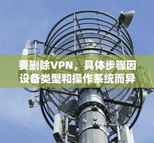 要删除VPN，具体步骤因设备类型和操作系统而异，以下是常见平台的删除方法