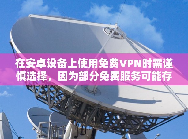 在安卓设备上使用免费VPN时需谨慎选择，因为部分免费服务可能存在隐私风险（如数据记录、广告植入）或性能限制（速度慢、流量限额）以下是一些相对可靠的选择及注意事项