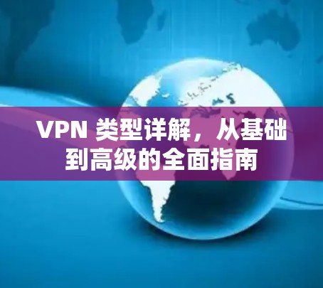 VPN 类型详解，从基础到高级的全面指南