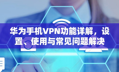 华为手机VPN功能详解，设置、使用与常见问题解决指南