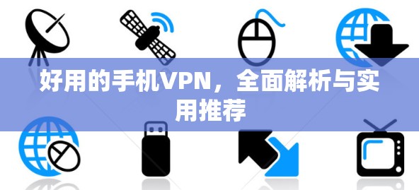 好用的手机VPN，全面解析与实用推荐