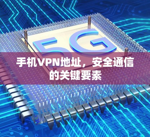 手机VPN地址，安全通信的关键要素