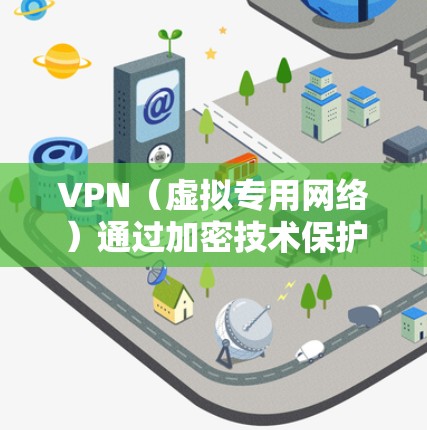 VPN（虚拟专用网络）通过加密技术保护数据传输的安全性和隐私性。以下是关于VPN加密的详细说明