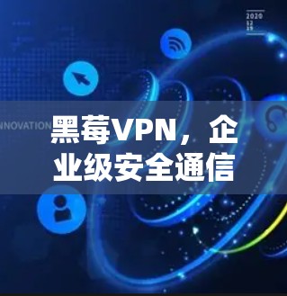 黑莓VPN，企业级安全通信的终极解决方案