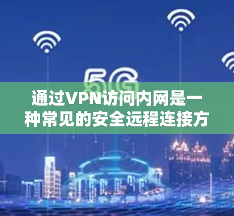 通过VPN访问内网是一种常见的安全远程连接方式，以下是关键步骤和注意事项的总结