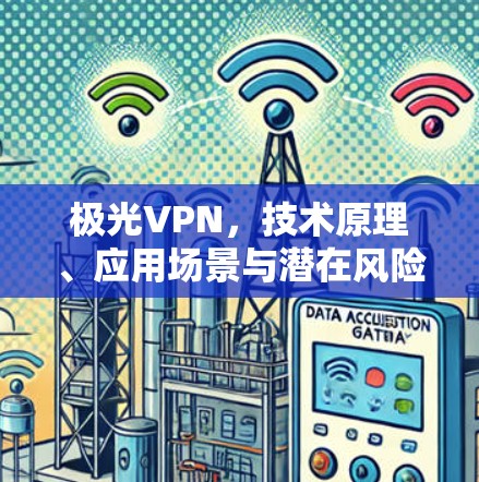 极光VPN，技术原理、应用场景与潜在风险分析