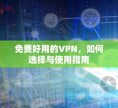 免费好用的VPN，如何选择与使用指南