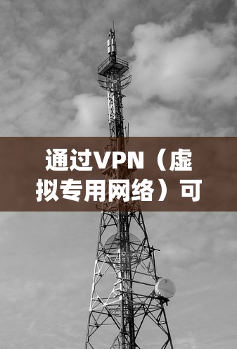 通过VPN（虚拟专用网络）可以增强网络隐私、绕过地理限制或访问受限制的内容，但具体使用方法和注意事项取决于你的需求。以下是一些关键信息