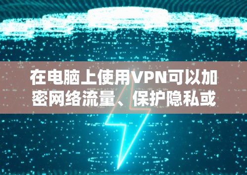在电脑上使用VPN可以加密网络流量、保护隐私或访问受限制的内容。以下是不同操作系统下的VPN设置方法及注意事项