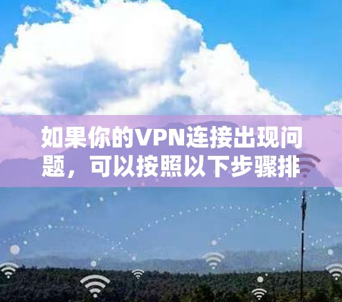 如果你的VPN连接出现问题，可以按照以下步骤排查和解决