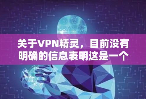 关于VPN精灵，目前没有明确的信息表明这是一个特定的VPN服务或软件。以下是几点需要注意的事项，帮助你安全、合法地使用VPN