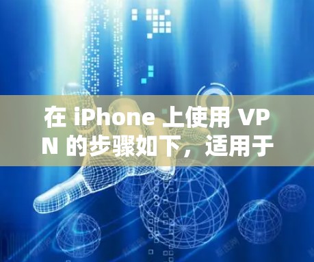 在 iPhone 上使用 VPN 的步骤如下，适用于需要保护隐私、访问受限内容或增强网络安全的用户