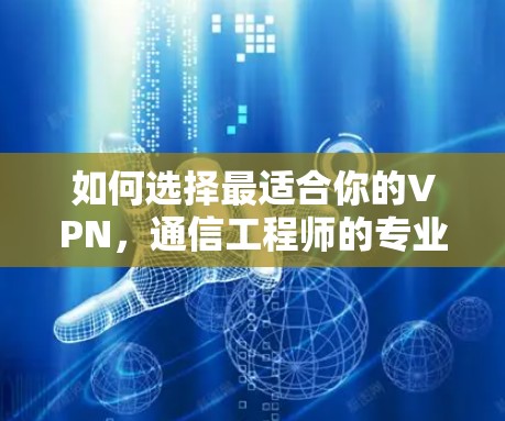如何选择最适合你的VPN，通信工程师的专业推荐