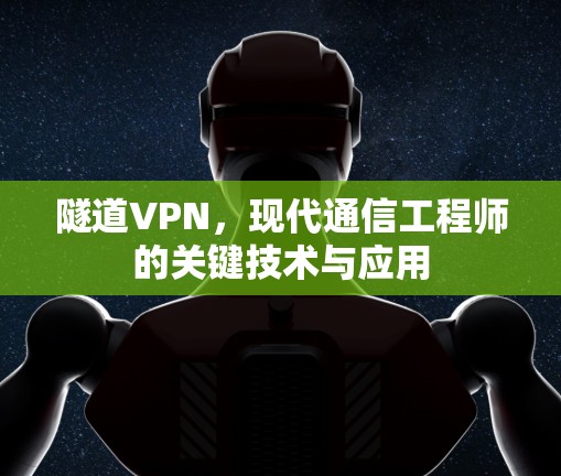 隧道VPN，现代通信工程师的关键技术与应用