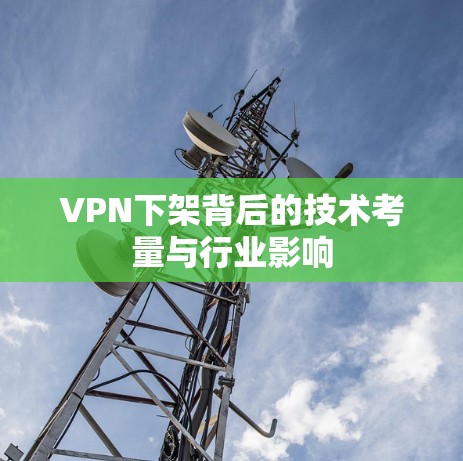 VPN下架背后的技术考量与行业影响