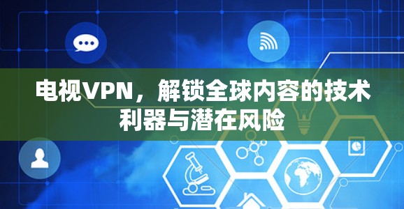 电视VPN，解锁全球内容的技术利器与潜在风险